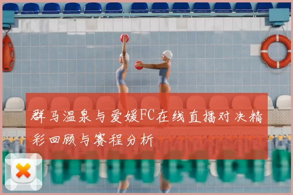 群马温泉与爱媛FC在线直播对决精彩回顾与赛程分析