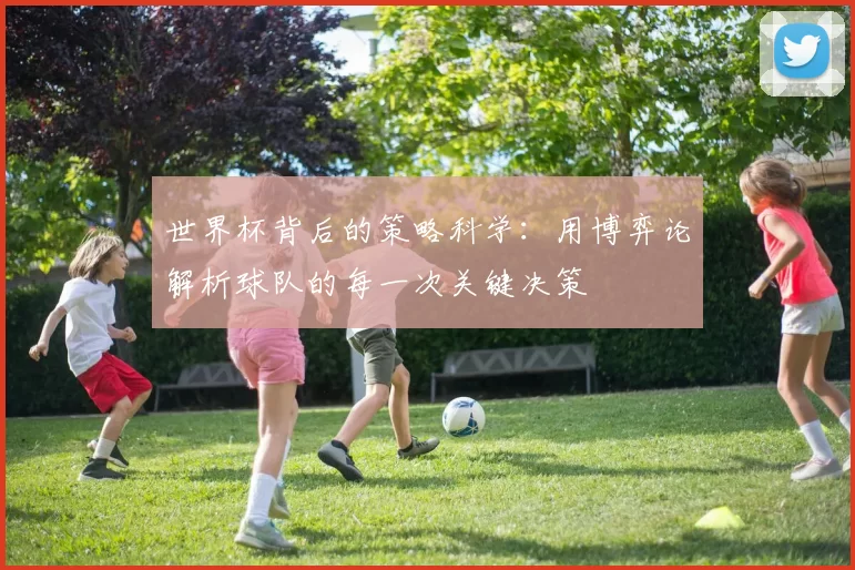 世界杯背后的策略科学：用博弈论解析球队的每一次关键决策