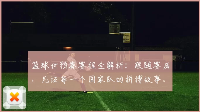 篮球世预赛赛程全解析:跟随赛历,见证每一个国家队的拼搏故事。