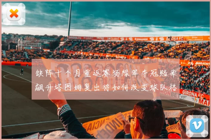 缺阵十个月重返赛场绿军夺冠赔率飙升塔图姆复出将如何改变球队格局