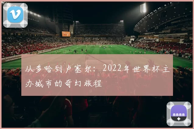 从多哈到卢塞尔:2022年世界杯主办城市的奇幻旅程