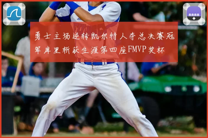 勇士主场逆转凯尔特人夺总决赛冠军库里斩获生涯第四座FMVP奖杯