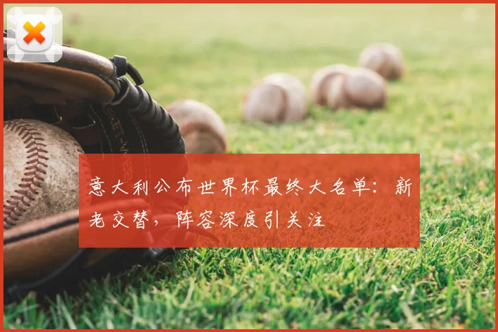 意大利公布世界杯最终大名单:新老交替,阵容深度引关注