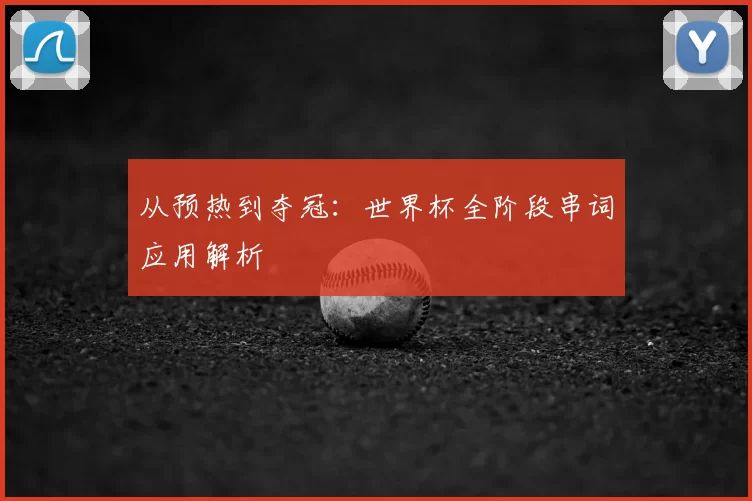 从预热到夺冠:世界杯全阶段串词应用解析