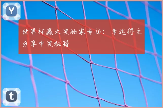 世界杯赢大奖独家专访:幸运得主分享中奖秘籍