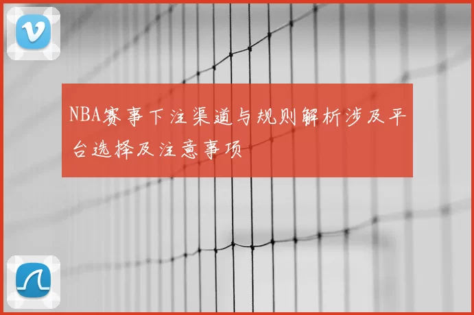 NBA赛事下注渠道与规则解析涉及平台选择及注意事项