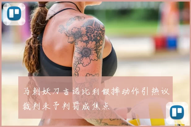 马刺妖刀吉诺比利假摔动作引热议裁判未予判罚成焦点