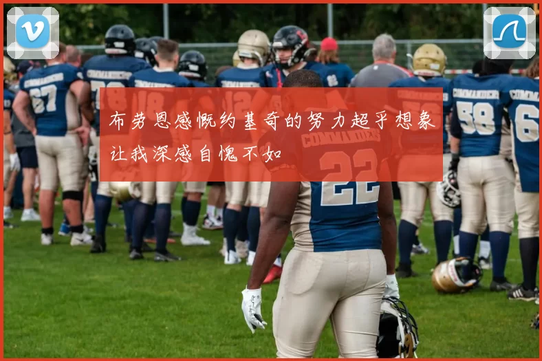布劳恩感慨约基奇的努力超乎想象让我深感自愧不如