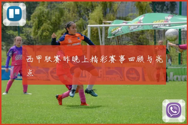 西甲联赛昨晚上精彩赛事回顾与亮点