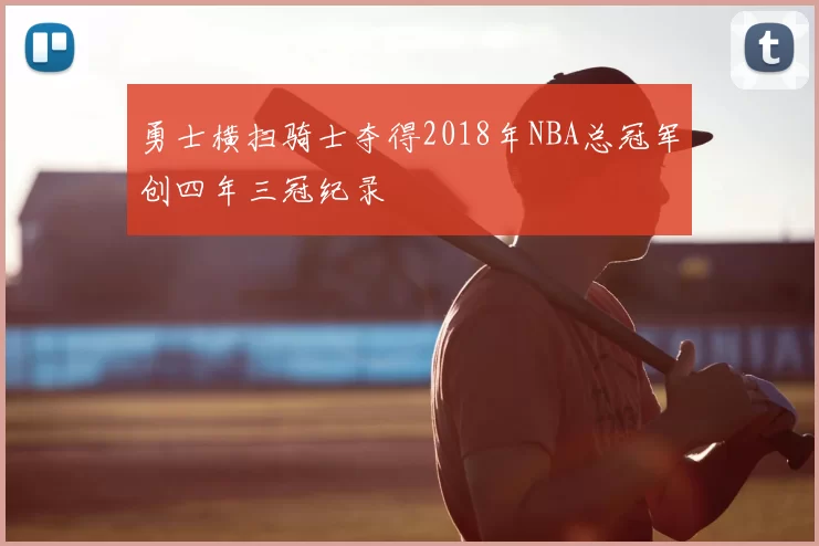 勇士横扫骑士夺得2018年NBA总冠军创四年三冠纪录