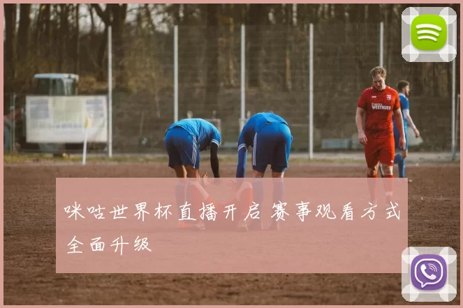 咪咕世界杯直播开启 赛事观看方式全面升级
