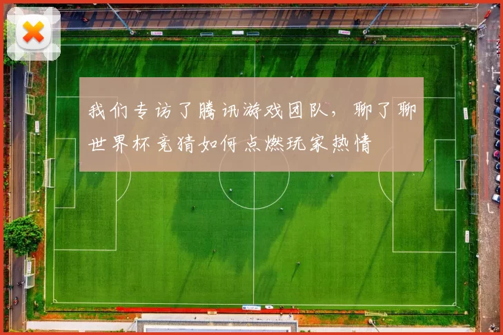 我们专访了腾讯游戏团队,聊了聊世界杯竞猜如何点燃玩家热情