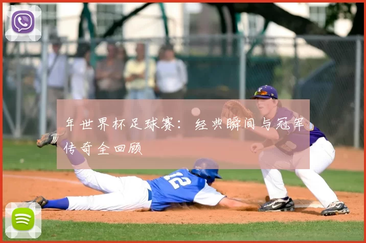 年世界杯足球赛:经典瞬间与冠军传奇全回顾