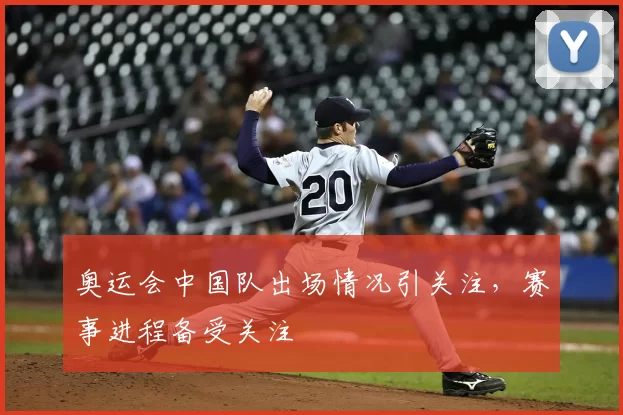 奥运会中国队出场情况引关注,赛事进程备受关注
