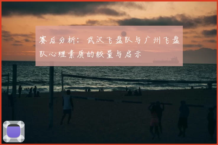 赛后分析：武汉飞盘队与广州飞盘队心理素质的较量与启示