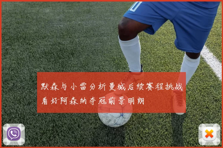 默森与小雷分析曼城后续赛程挑战看好阿森纳夺冠前景明朗