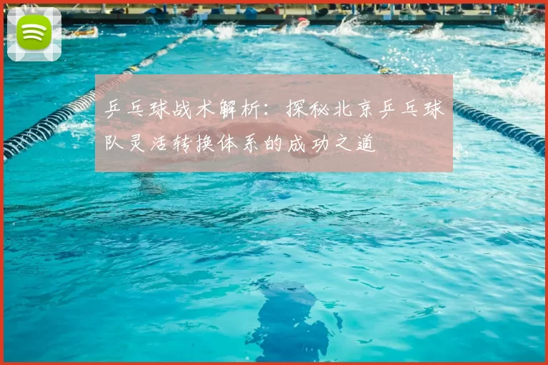 乒乓球战术解析:探秘北京乒乓球队灵活转换体系的成功之道