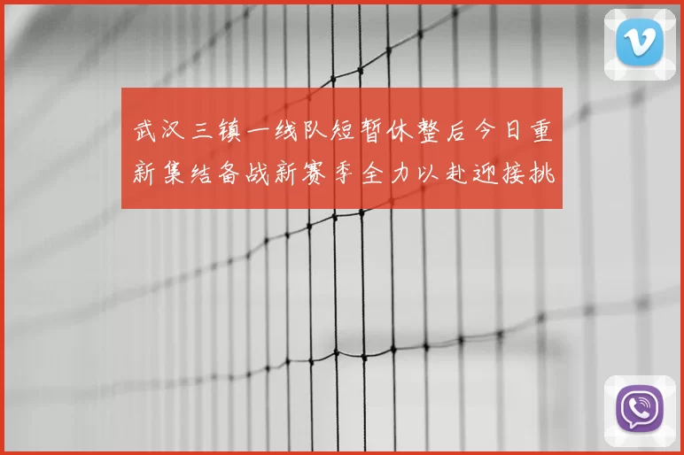 武汉三镇一线队短暂休整后今日重新集结备战新赛季全力以赴迎接挑战