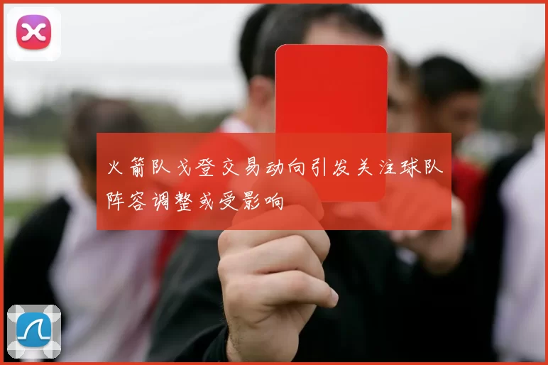 火箭队戈登交易动向引发关注球队阵容调整或受影响