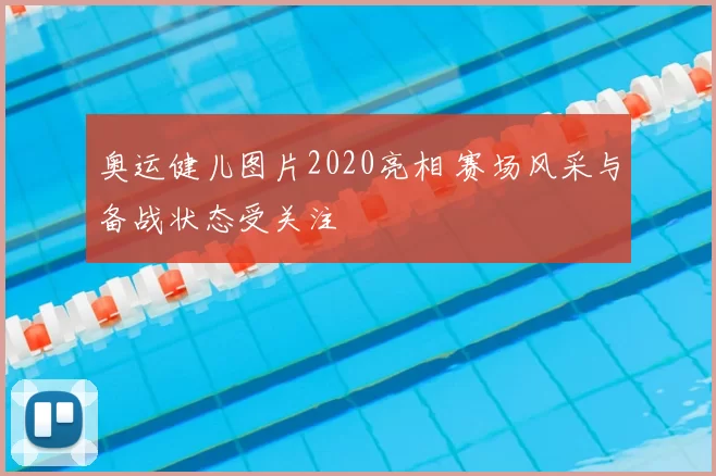 奥运健儿图片2020亮相 赛场风采与备战状态受关注