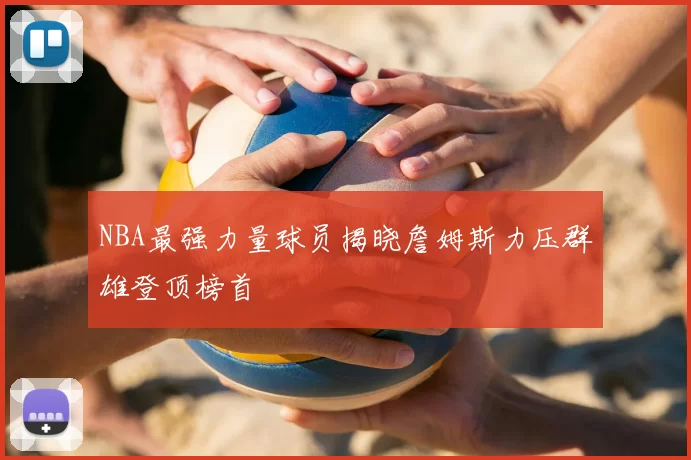 NBA最强力量球员揭晓詹姆斯力压群雄登顶榜首