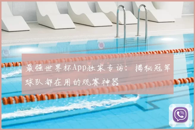 最强世界杯App独家专访:揭秘冠军球队都在用的观赛神器