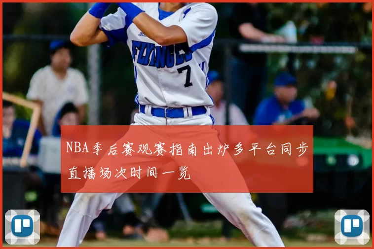 NBA季后赛观赛指南出炉多平台同步直播场次时间一览