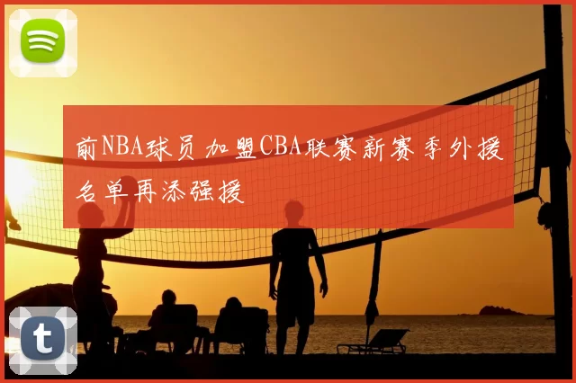 前NBA球员加盟CBA联赛新赛季外援名单再添强援