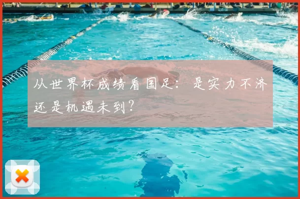 从世界杯成绩看国足：是实力不济还是机遇未到？