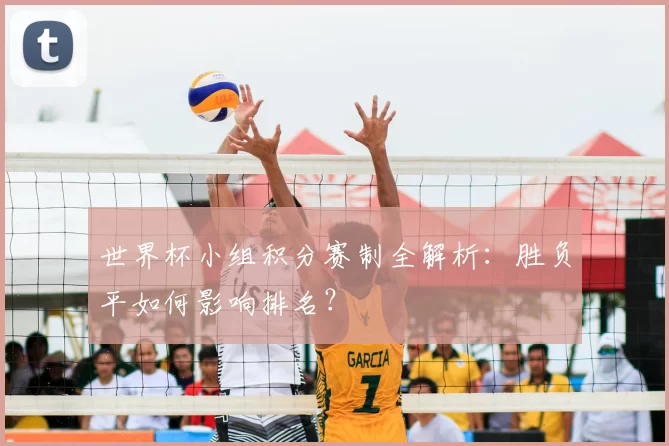 世界杯小组积分赛制全解析:胜负平如何影响排名?