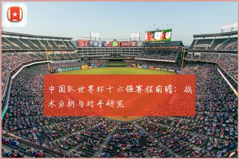 中国队世界杯十六强赛程前瞻:战术分析与对手研究