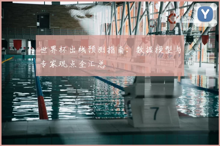 世界杯出线预测指南:数据模型与专家观点全汇总