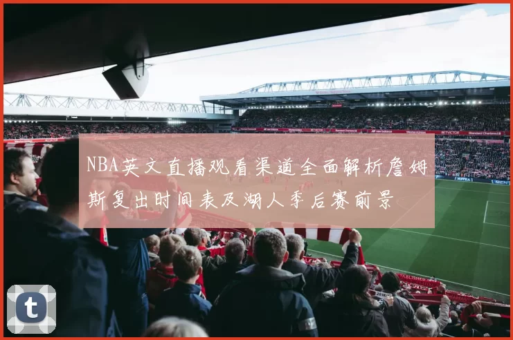 NBA英文直播观看渠道全面解析詹姆斯复出时间表及湖人季后赛前景