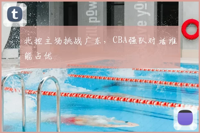 北控主场挑战广东,CBA强队对话谁能占优