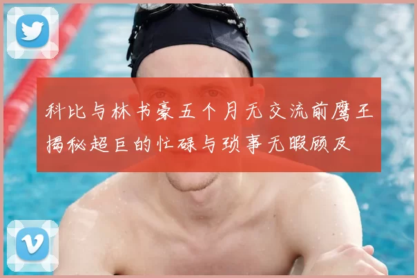 科比与林书豪五个月无交流前鹰王揭秘超巨的忙碌与琐事无暇顾及